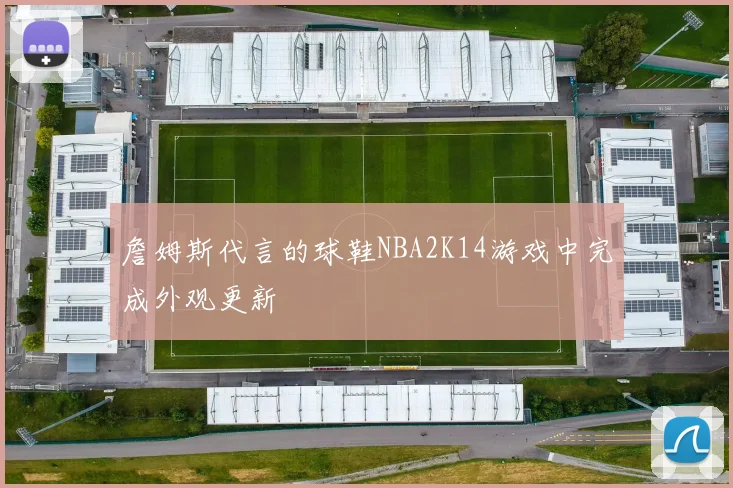 詹姆斯代言的球鞋NBA2K14游戏中完成外观更新