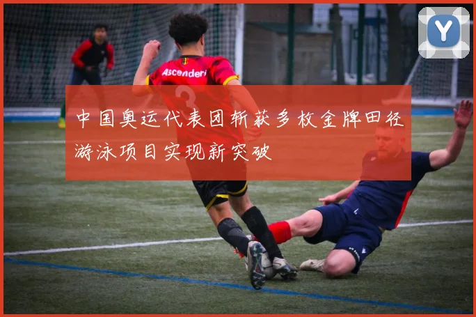 中国奥运代表团斩获多枚金牌田径游泳项目实现新突破