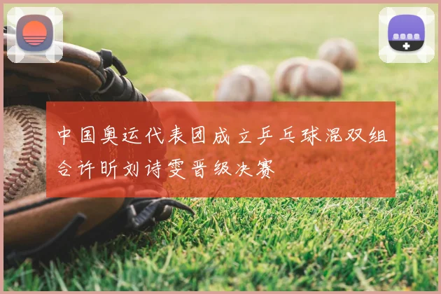 中国奥运代表团成立乒乓球混双组合许昕刘诗雯晋级决赛
