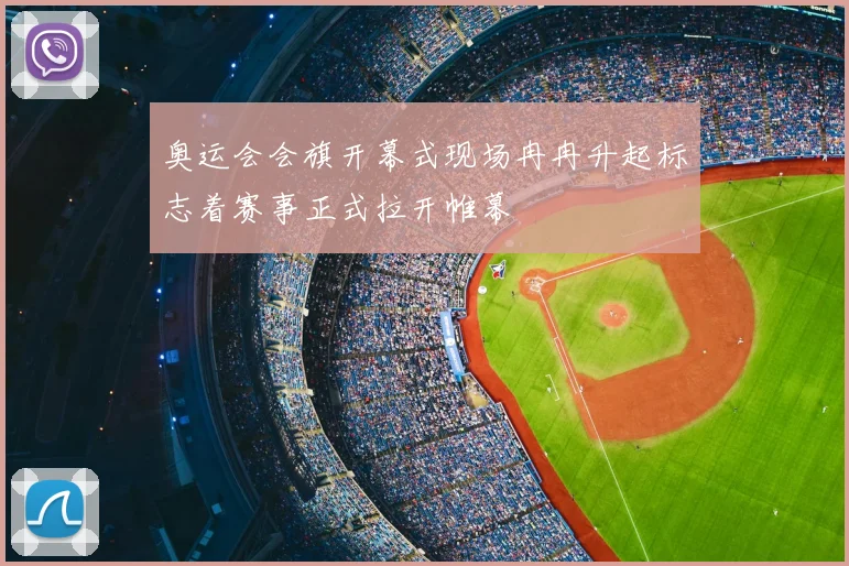 奥运会会旗开幕式现场冉冉升起标志着赛事正式拉开帷幕