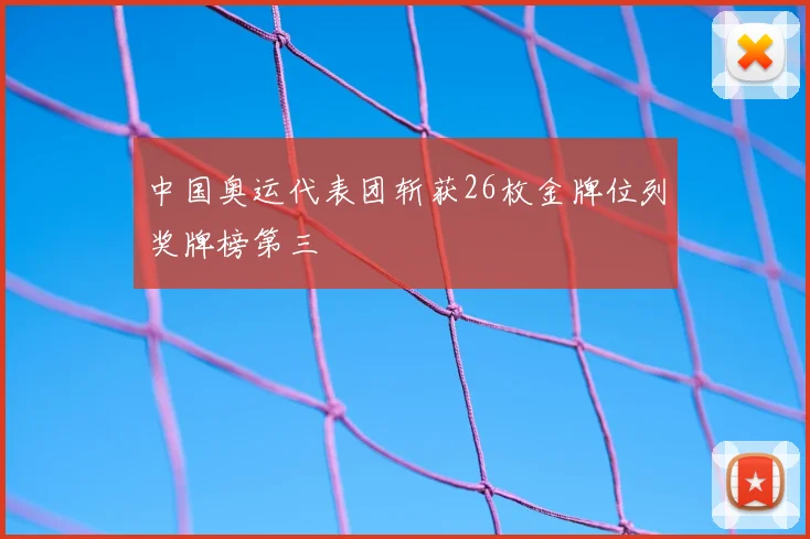 中国奥运代表团斩获26枚金牌位列奖牌榜第三