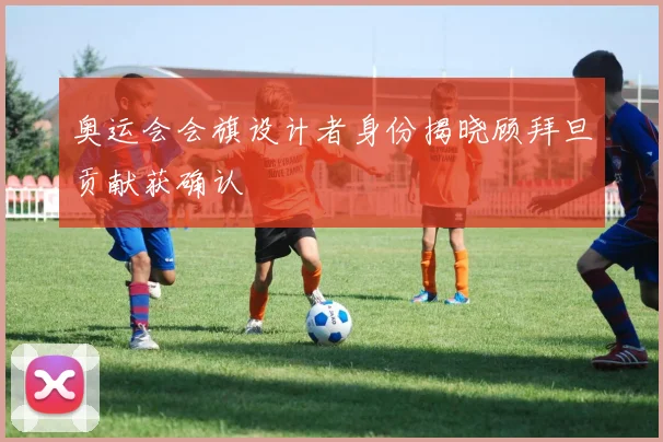 奥运会会旗设计者身份揭晓顾拜旦贡献获确认