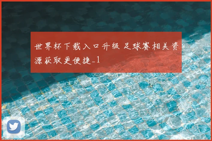 世界杯下载入口升级 足球赛相关资源获取更便捷_1