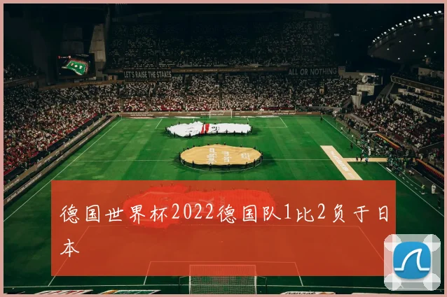 德国世界杯2022德国队1比2负于日本