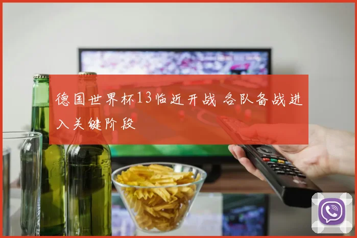 德国世界杯13临近开战 各队备战进入关键阶段