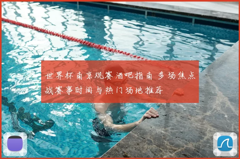 世界杯南京观赛酒吧指南 多场焦点战赛事时间与热门场地推荐