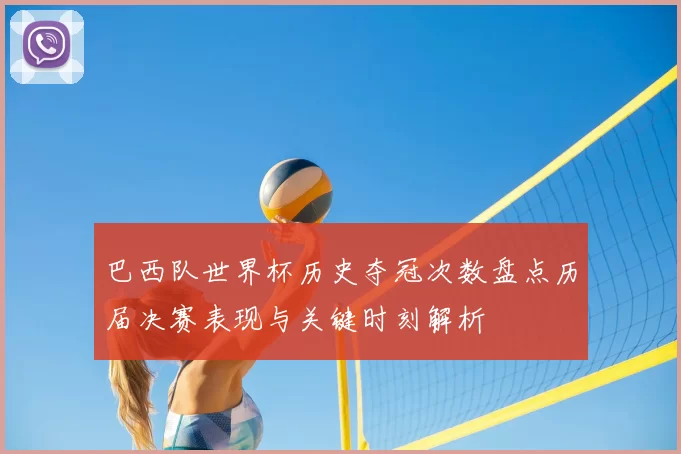 巴西队世界杯历史夺冠次数盘点历届决赛表现与关键时刻解析