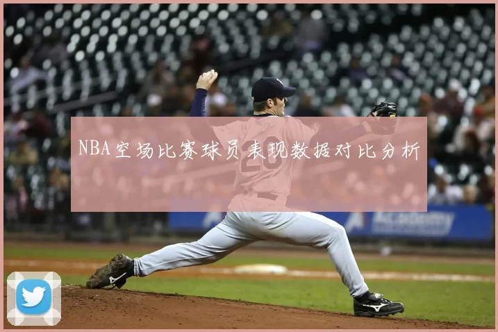 NBA空场比赛球员表现数据对比分析