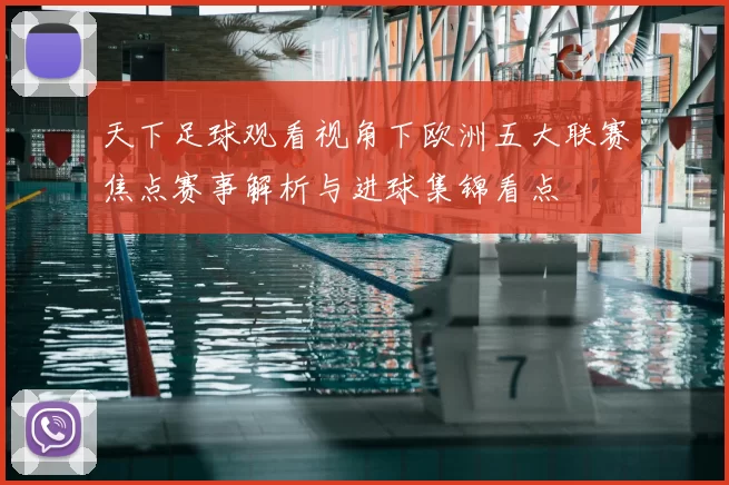 天下足球观看视角下欧洲五大联赛焦点赛事解析与进球集锦看点