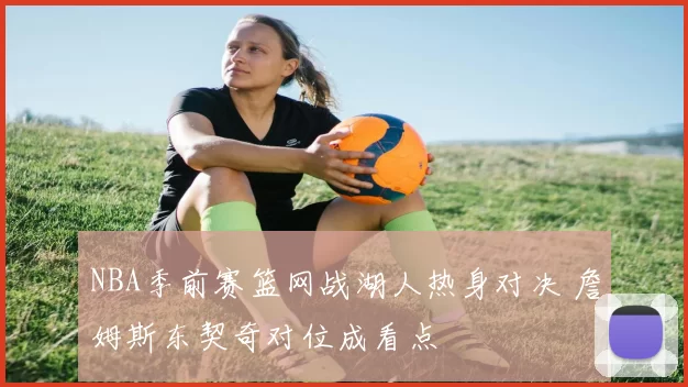 NBA季前赛篮网战湖人热身对决 詹姆斯东契奇对位成看点