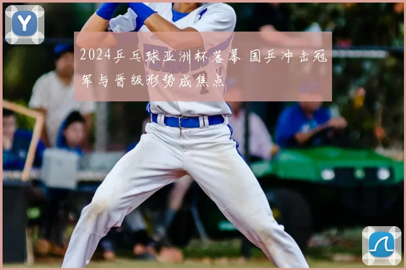 2024乒乓球亚洲杯落幕 国乒冲击冠军与晋级形势成焦点