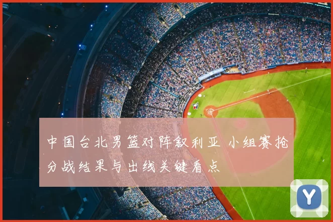 中国台北男篮对阵叙利亚 小组赛抢分战结果与出线关键看点