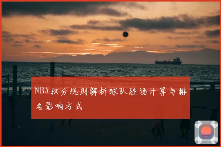 NBA积分规则解析球队胜场计算与排名影响方式