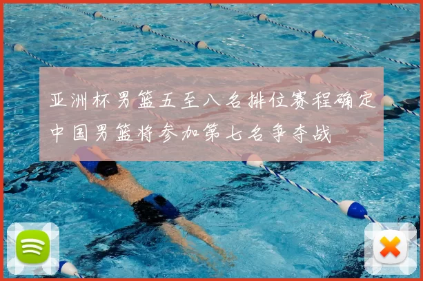亚洲杯男篮五至八名排位赛程确定中国男篮将参加第七名争夺战