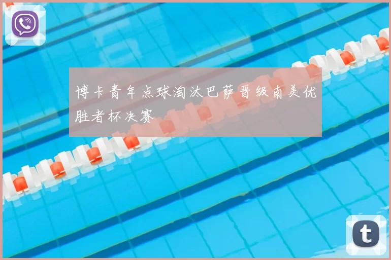 博卡青年点球淘汰巴萨晋级南美优胜者杯决赛