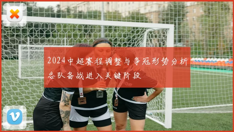 2024中超赛程调整与争冠形势分析各队备战进入关键阶段