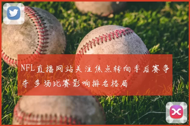 NFL直播网站关注焦点转向季后赛争夺 多场比赛影响排名格局