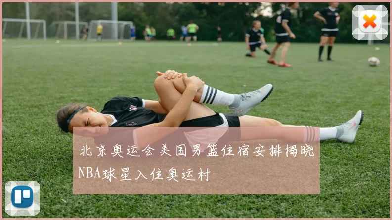 北京奥运会美国男篮住宿安排揭晓NBA球星入住奥运村