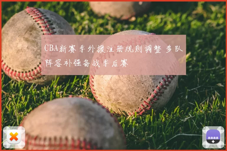 CBA新赛季外援注册规则调整 多队阵容补强备战季后赛