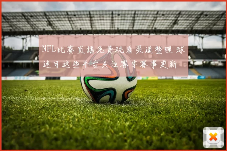 NFL比赛直播免费观看渠道整理 球迷可这些平台关注赛季赛事更新