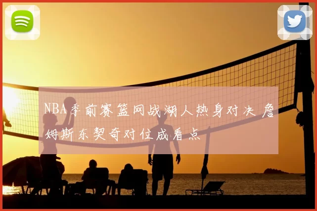 NBA季前赛篮网战湖人热身对决 詹姆斯东契奇对位成看点