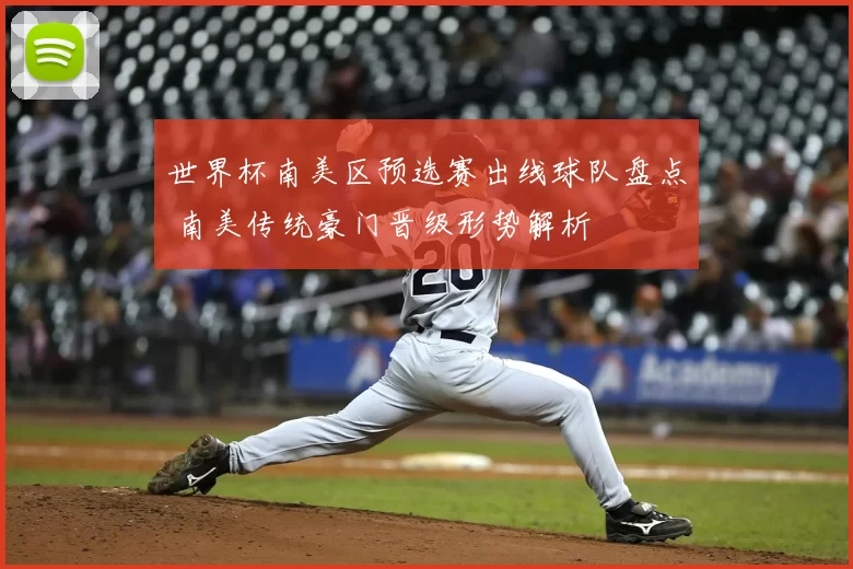 世界杯南美区预选赛出线球队盘点 南美传统豪门晋级形势解析