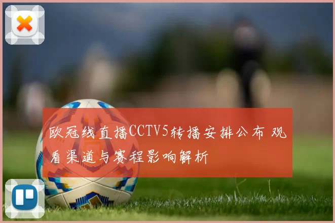 欧冠线直播CCTV5转播安排公布 观看渠道与赛程影响解析
