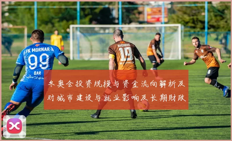 冬奥会投资规模与资金流向解析及对城市建设与就业影响及长期财政负担