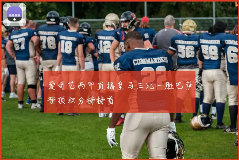 爱奇艺西甲直播皇马三比一胜巴萨登顶积分榜榜首
