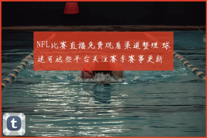 NFL比赛直播免费观看渠道整理 球迷可这些平台关注赛季赛事更新