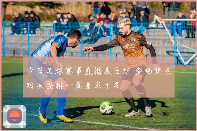 今日足球赛事直播表出炉 多场焦点对决安排一览看点十足