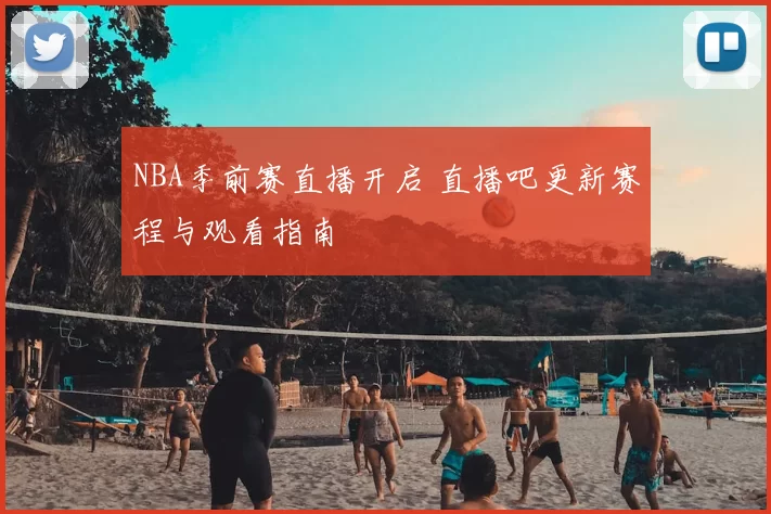 NBA季前赛直播开启 直播吧更新赛程与观看指南