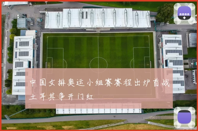 中国女排奥运小组赛赛程出炉首战土耳其争开门红