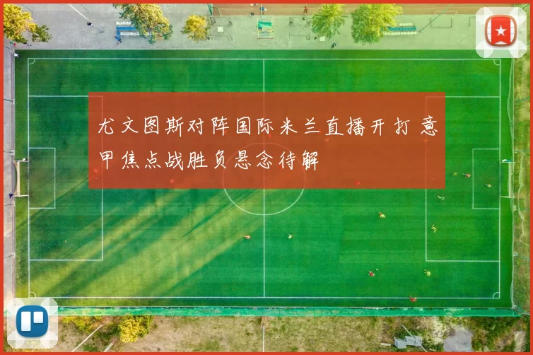 尤文图斯对阵国际米兰直播开打 意甲焦点战胜负悬念待解
